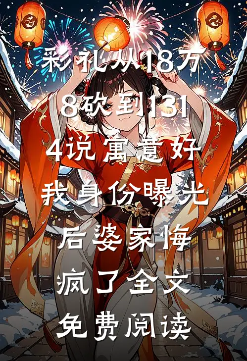 彩礼从18万8砍到1314说寓意好，我身份曝光后婆家悔疯了全文免费阅读