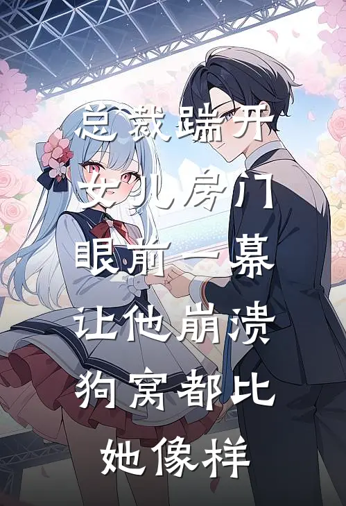 总裁踹开女儿房门，眼前一幕让他崩溃：狗窝都比她像样