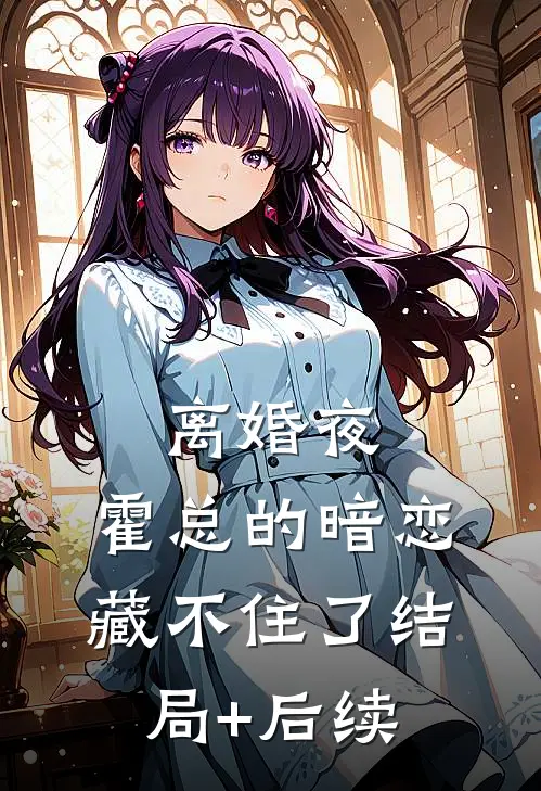 离婚夜，霍总的暗恋藏不住了结局+后续