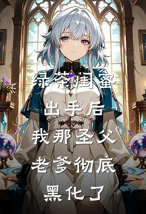 绿茶闺蜜出手后，我那圣父老爹彻底黑化了