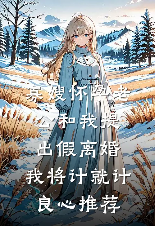 寡嫂怀孕老公和我提出假离婚，我将计就计良心推荐