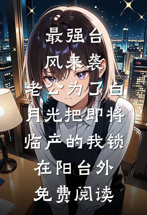 最强台风来袭，老公为了白月光把即将临产的我锁在阳台外免费阅读