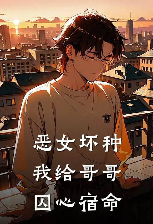 恶女坏种:我给哥哥囚心宿命