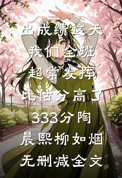 出成绩这天我们全班超常发挥，比估分高了333分陶晨熙柳如烟无删减全文