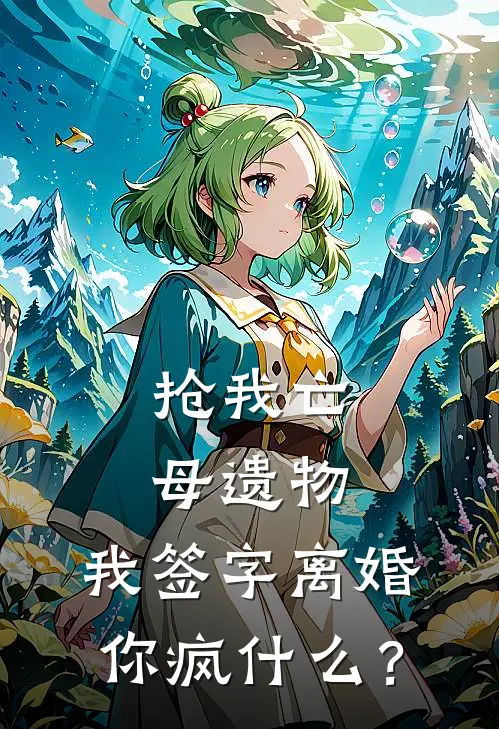 抢我亡母遗物，我签字离婚你疯什么？