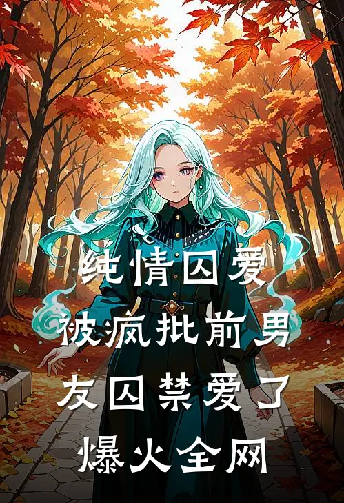 纯情囚爱：被疯批前男友囚禁爱了爆火全网