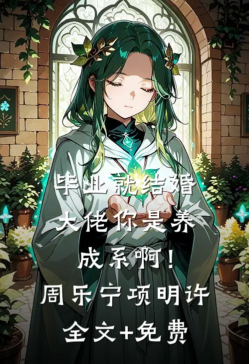 毕业就结婚，大佬你是养成系啊！周乐宁项明许全文+免费