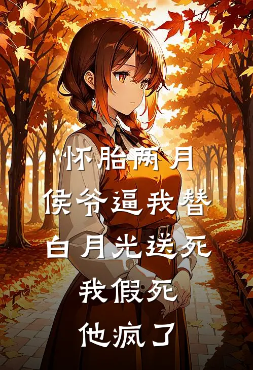 怀胎两月，侯爷逼我替白月光送死，我假死他疯了