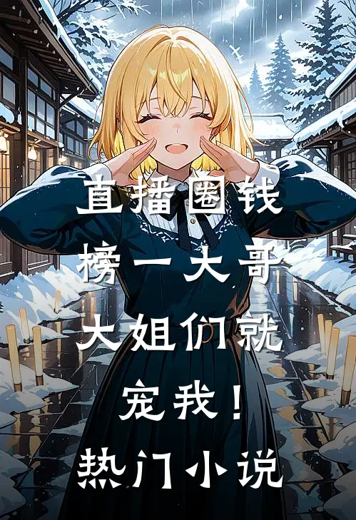 直播圈钱，榜一大哥大姐们就宠我！热门小说