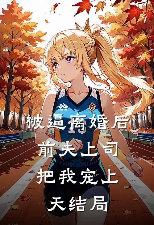 被逼离婚后，前夫上司把我宠上天结局