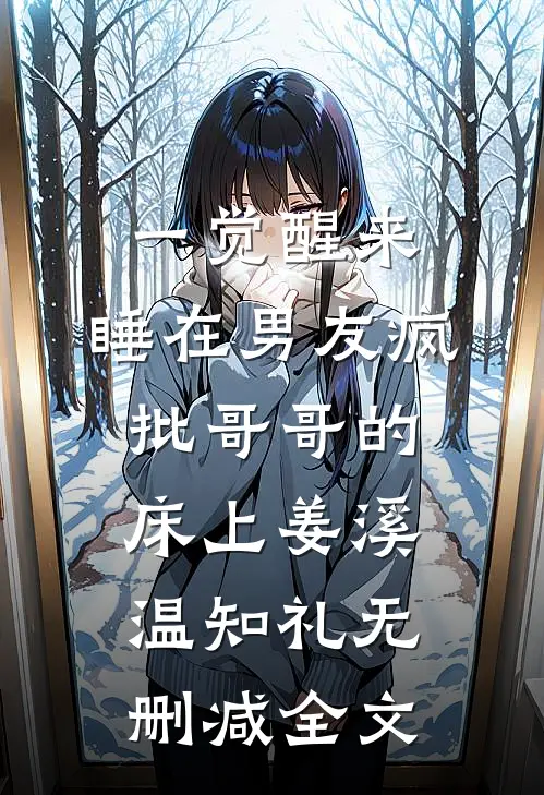 一觉醒来，睡在男友疯批哥哥的床上姜溪温知礼无删减全文
