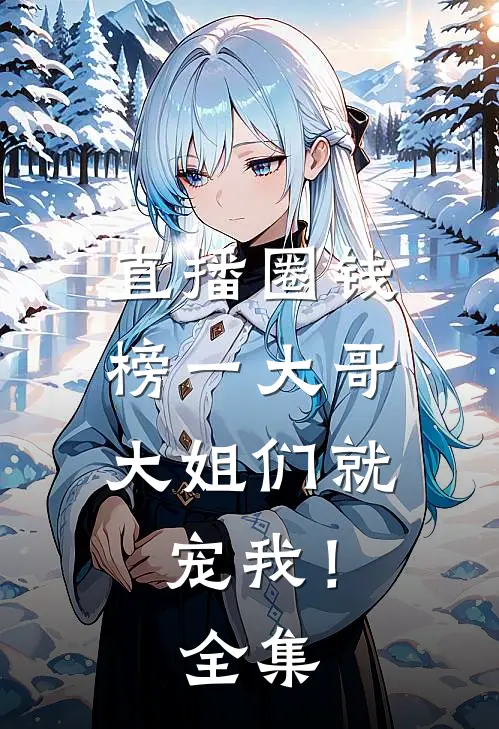 直播圈钱，榜一大哥大姐们就宠我！全集