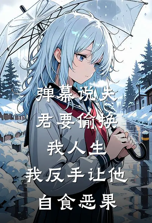 弹幕说夫君要偷换我人生,我反手让他自食恶果