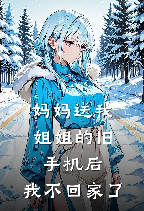 妈妈送我姐姐的旧手机后,我不回家了