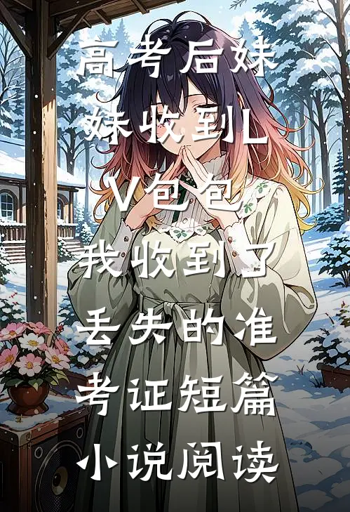 高考后妹妹收到LV包包，我收到了丢失的准考证短篇小说阅读