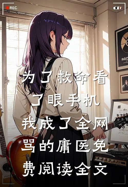 为了救命看了眼手机，我成了全网骂的庸医免费阅读全文