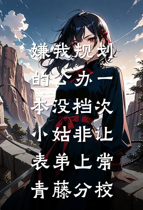 嫌我规划的公办一本没档次，小姑非让表弟上常青藤分校