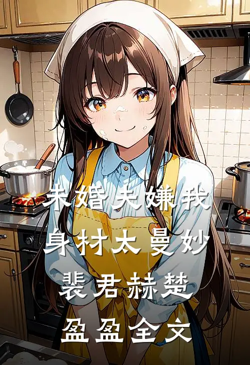 未婚夫嫌我身材太曼妙裴君赫楚盈盈全文
