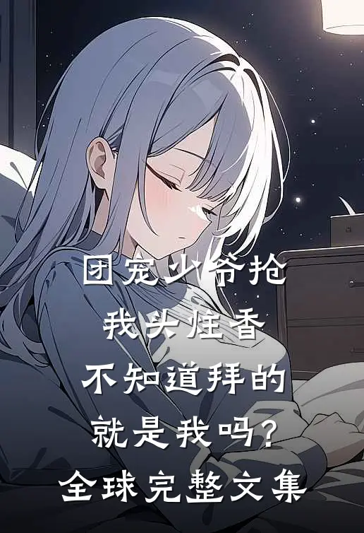 团宠少爷抢我头炷香，不知道拜的就是我吗？全球完整文集