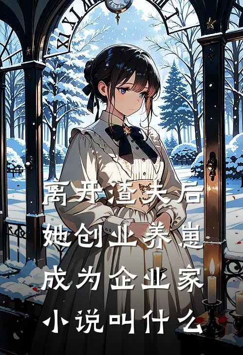 离开渣夫后,她创业养崽成为企业家小说叫什么