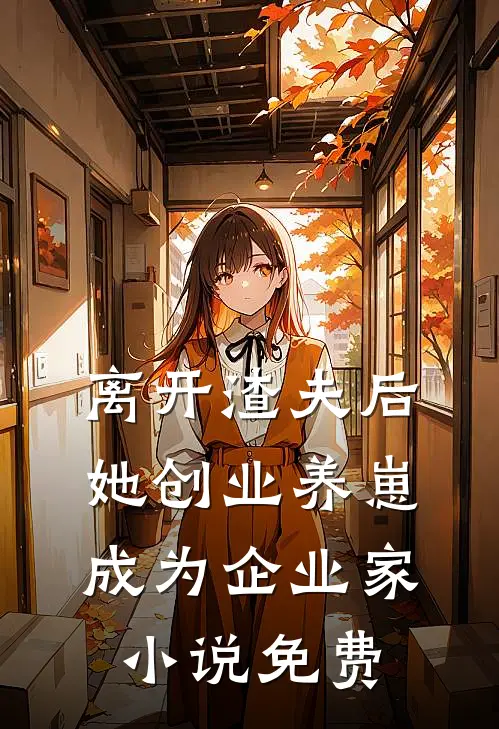 离开渣夫后，她创业养崽成为企业家小说免费