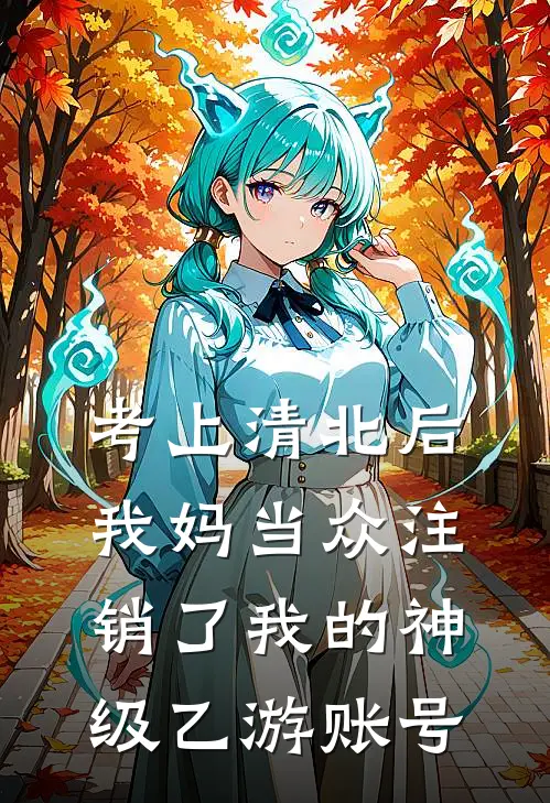 考上清北后,我妈当众注销了我的神级乙游账号