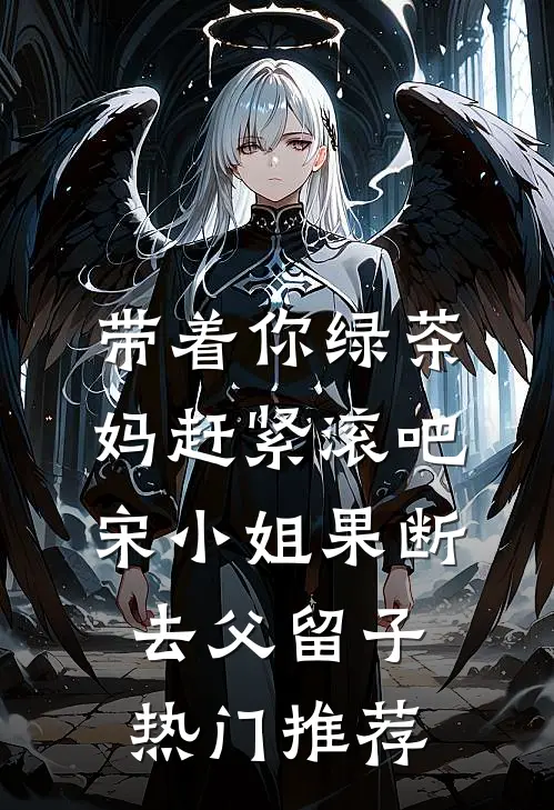 带着你绿茶妈赶紧滚吧，宋小姐果断去父留子热门推荐