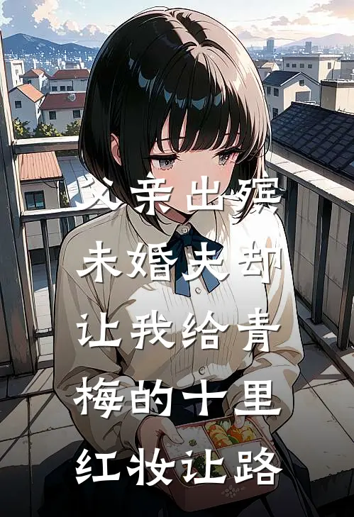 父亲出殡，未婚夫却让我给青梅的十里红妆让路
