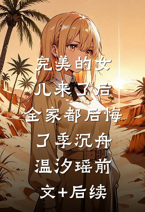完美的女儿来了后，全家都后悔了季沉舟温汐瑶前文+后续
