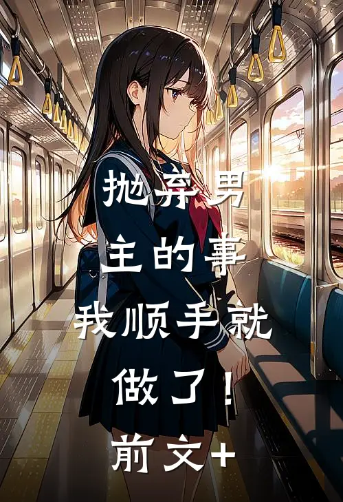 抛弃男主的事，我顺手就做了！前文+