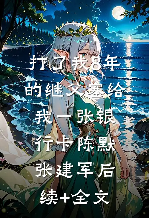 打了我8年的继父塞给我一张银行卡陈默张建军后续+全文