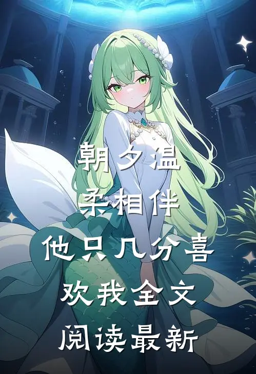 朝夕温柔相伴，他只几分喜欢我全文阅读最新