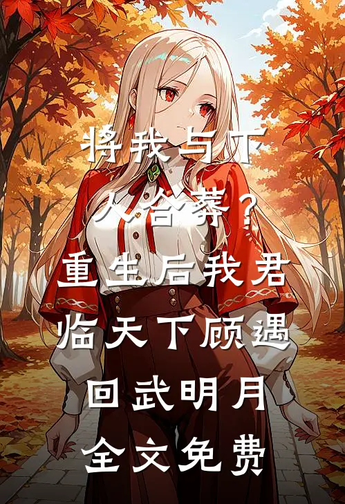 将我与下人合葬？重生后我君临天下顾遇回武明月全文免费