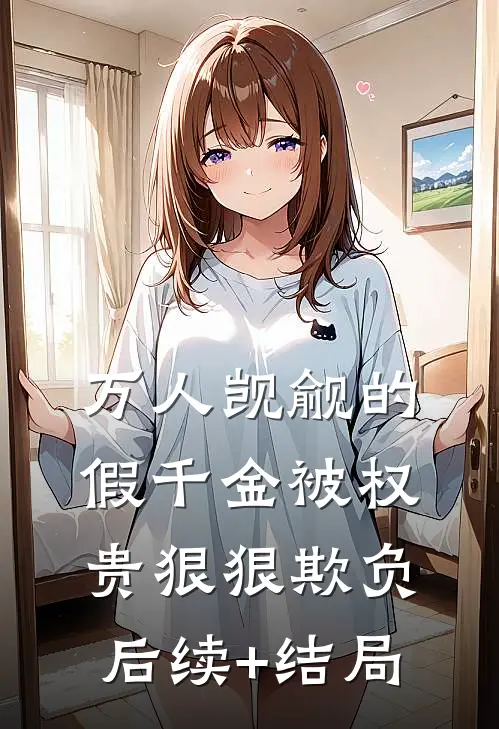 万人觊觎的假千金被权贵狠狠欺负后续+结局