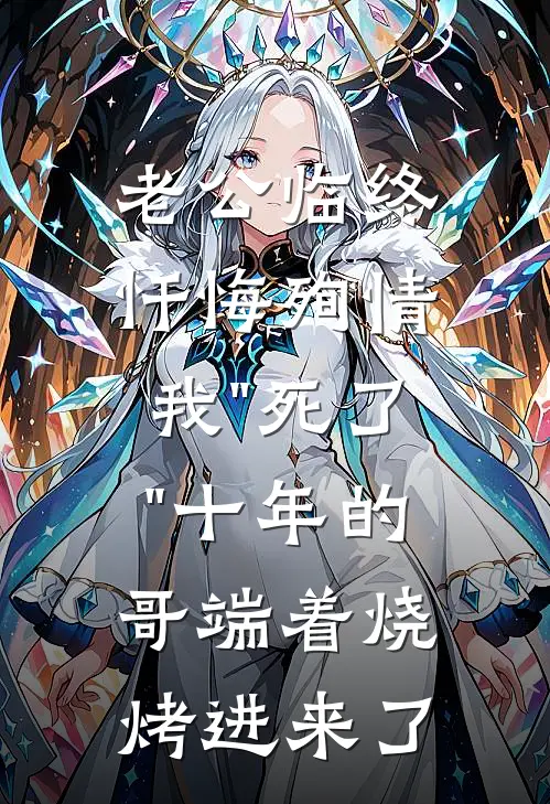 老公临终忏悔殉情,我"死了"十年的哥端着烧烤进来了