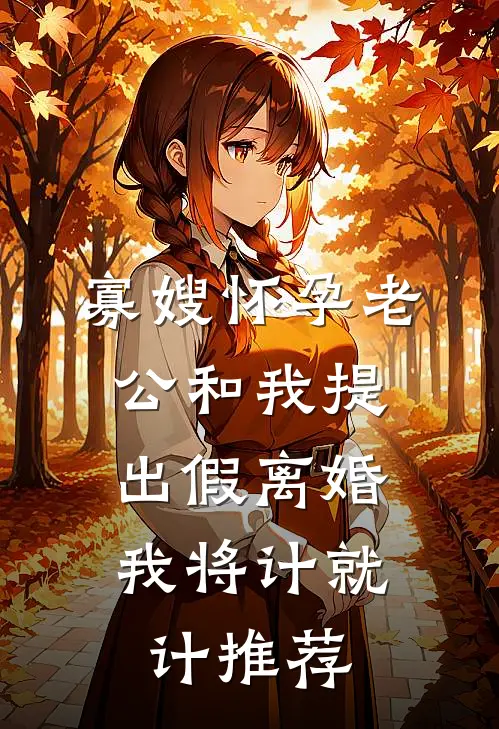 寡嫂怀孕老公和我提出假离婚，我将计就计推荐
