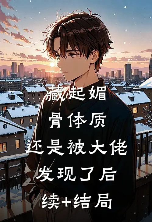 藏起媚骨体质，还是被大佬发现了后续+结局