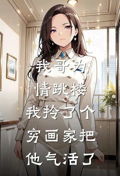 我哥为情跳楼，我拎了个穷画家把他气活了