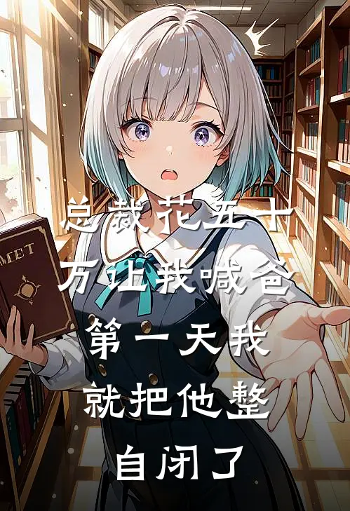 总裁花五十万让我喊爸，第一天我就把他整自闭了