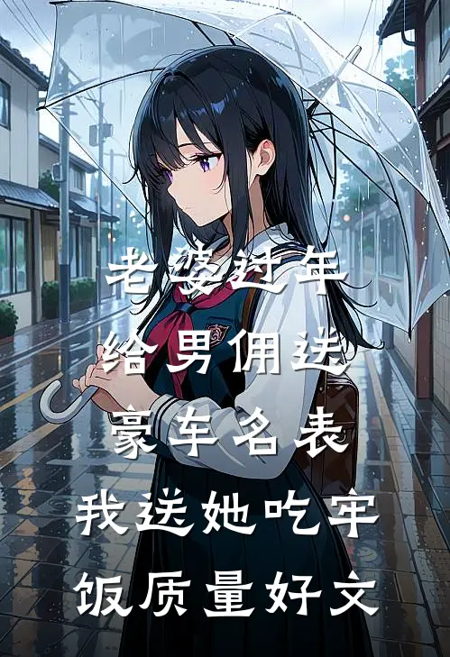老婆过年给男佣送豪车名表，我送她吃牢饭质量好文