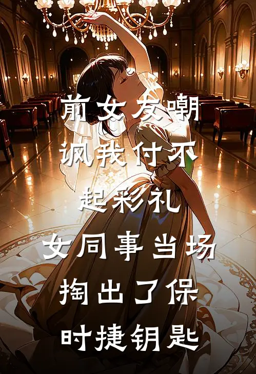 前女友嘲讽我付不起彩礼,女同事当场掏出了保时捷钥匙