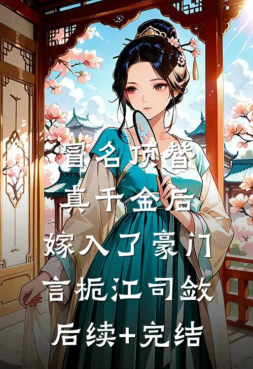 冒名顶替真千金后，嫁入了豪门言栀江司敛后续+完结
