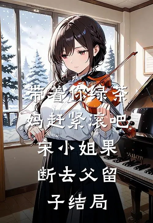带着你绿茶妈赶紧滚吧，宋小姐果断去父留子结局