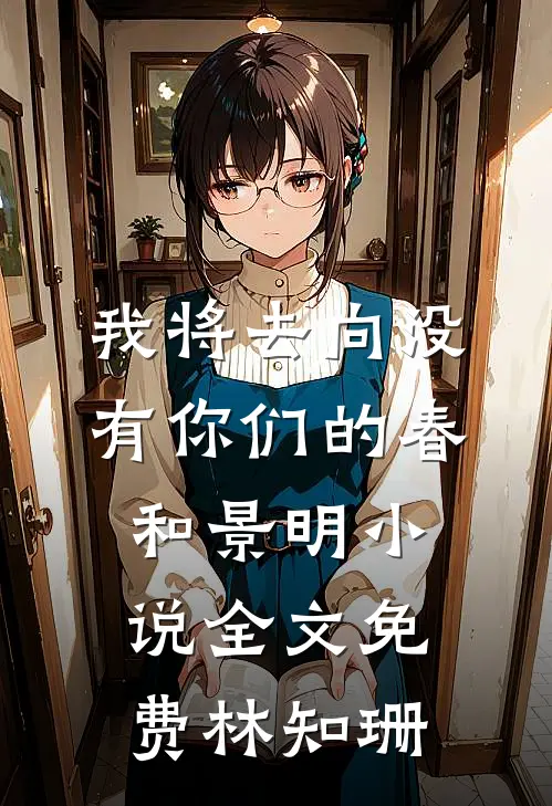 我将去向没有你们的春和景明小说全文免费林知珊