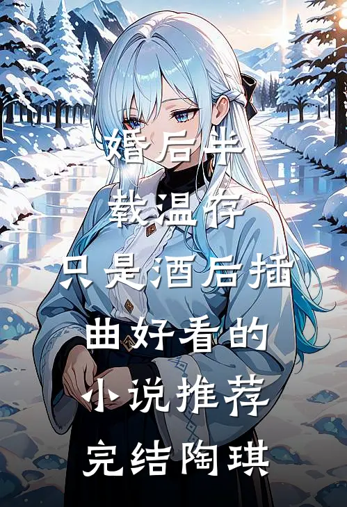 婚后半载温存，只是酒后插曲好看的小说推荐完结陶琪