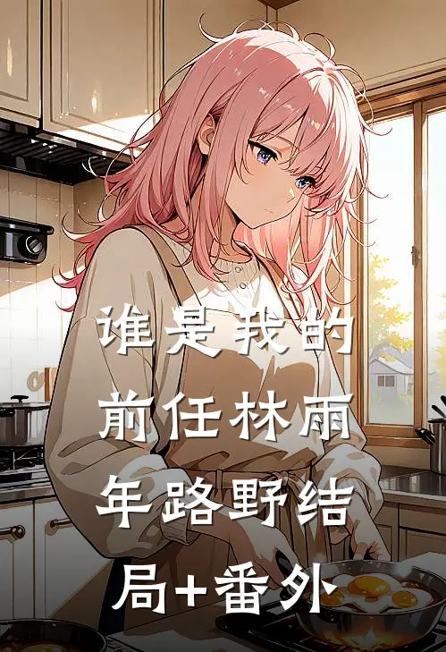 谁是我的前任林雨年路野结局+番外