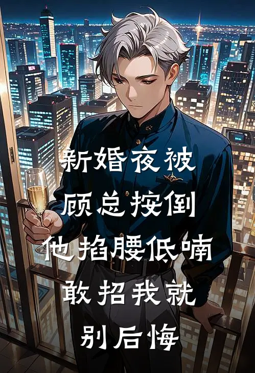 新婚夜被顾总按倒,他掐腰低喃:敢招我就别后悔