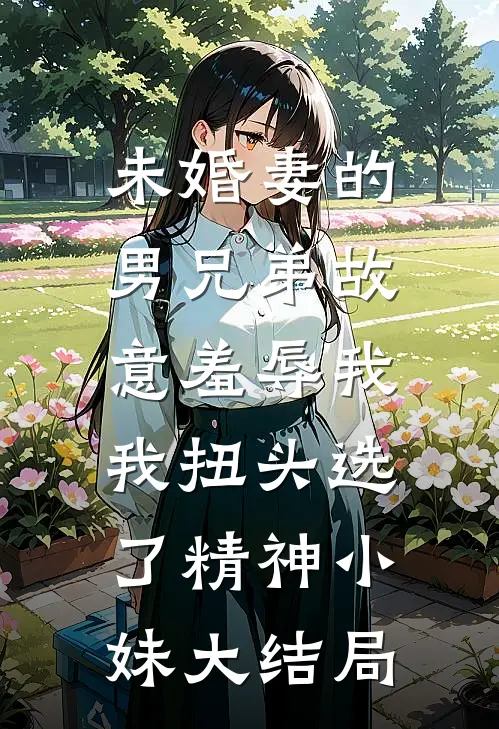 未婚妻的男兄弟故意羞辱我，我扭头选了精神小妹大结局