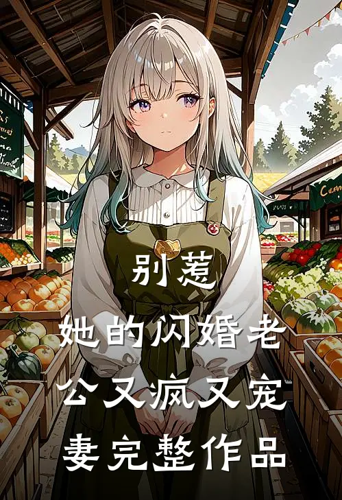 别惹，她的闪婚老公又疯又宠妻完整作品
