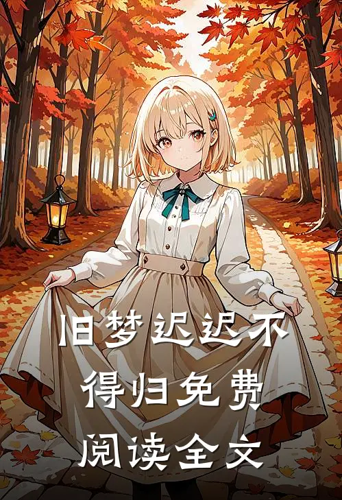 旧梦迟迟不得归免费阅读全文